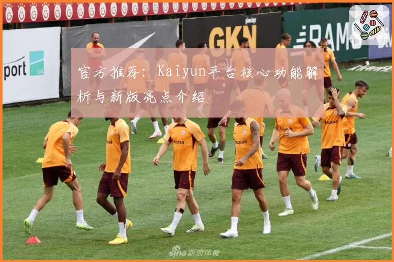 官方推荐：Kaiyun平台核心功能解析与新版亮点介绍