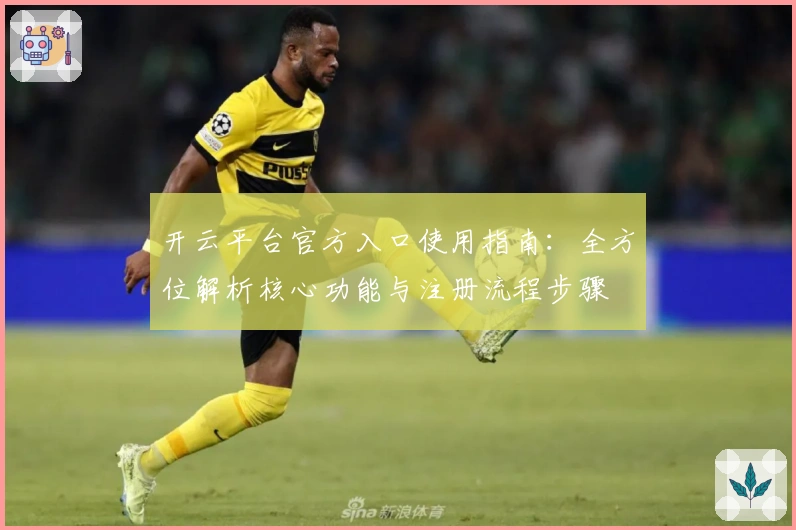 开云平台官方入口使用指南：全方位解析核心功能与注册流程步骤