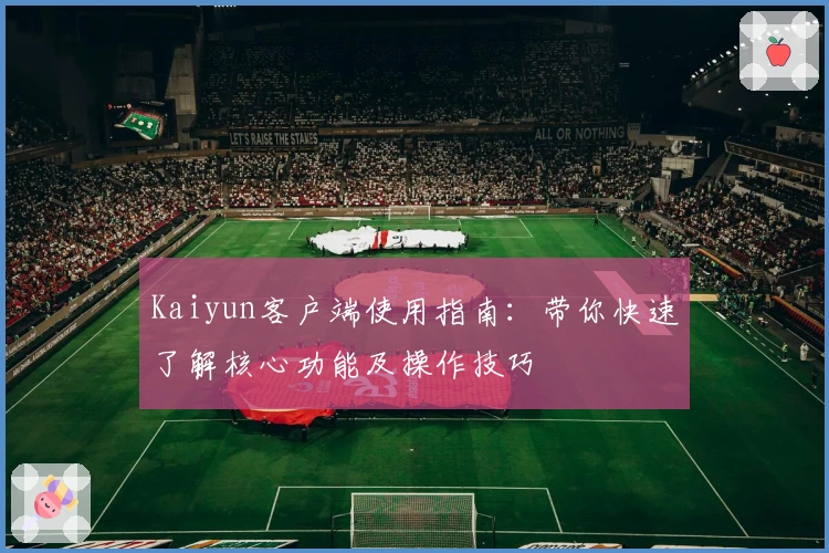 Kaiyun客户端使用指南：带你快速了解核心功能及操作技巧
