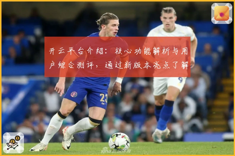 开云平台介绍：核心功能解析与用户综合测评，通过新版本亮点了解使用体验