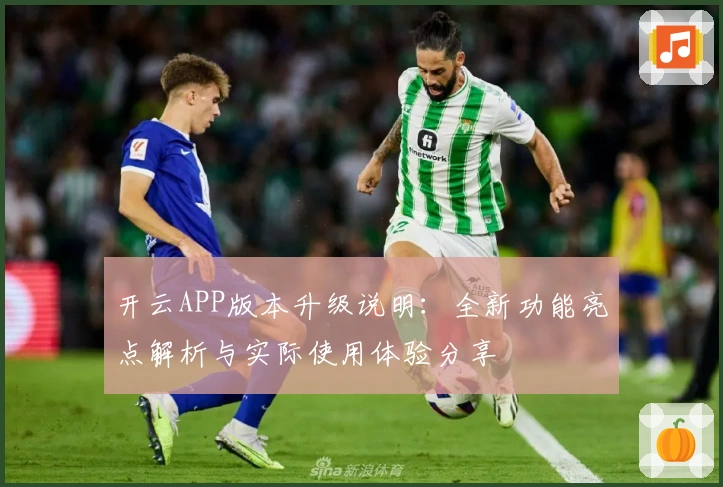 开云APP版本升级说明：全新功能亮点解析与实际使用体验分享