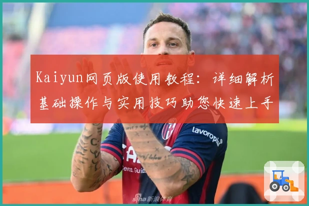 Kaiyun网页版使用教程：详细解析基础操作与实用技巧助您快速上手