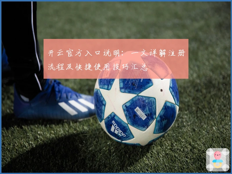 开云官方入口说明：一文详解注册流程及快捷使用技巧汇总