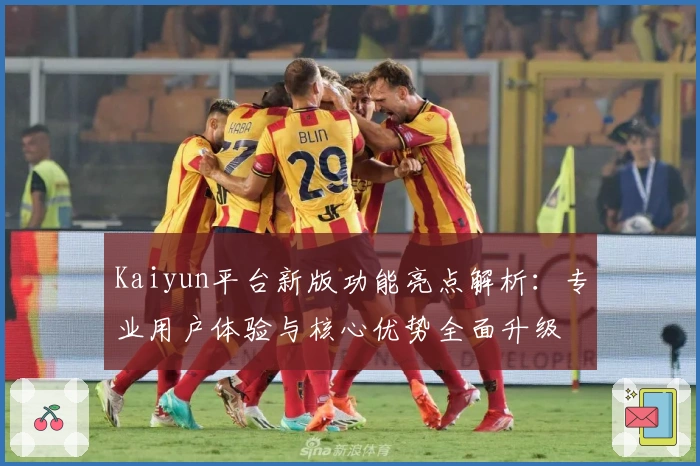 Kaiyun平台新版功能亮点解析：专业用户体验与核心优势全面升级