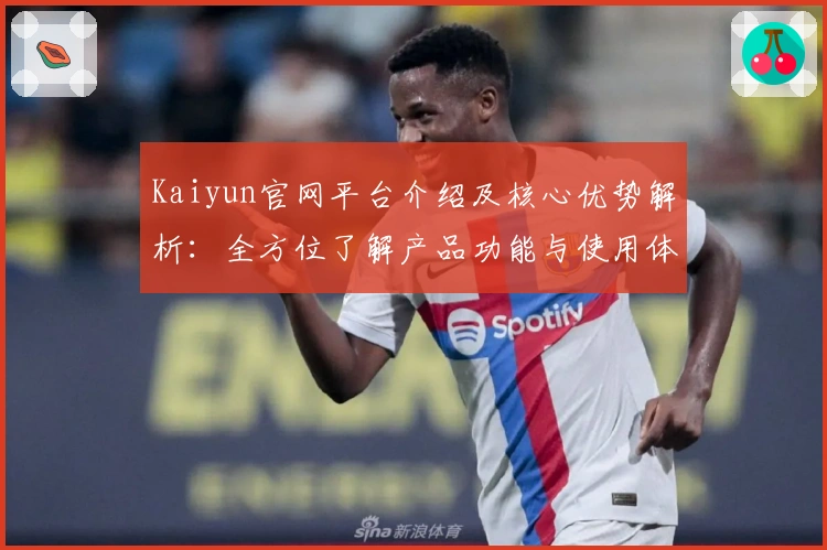 Kaiyun官网平台介绍及核心优势解析：全方位了解产品功能与使用体验