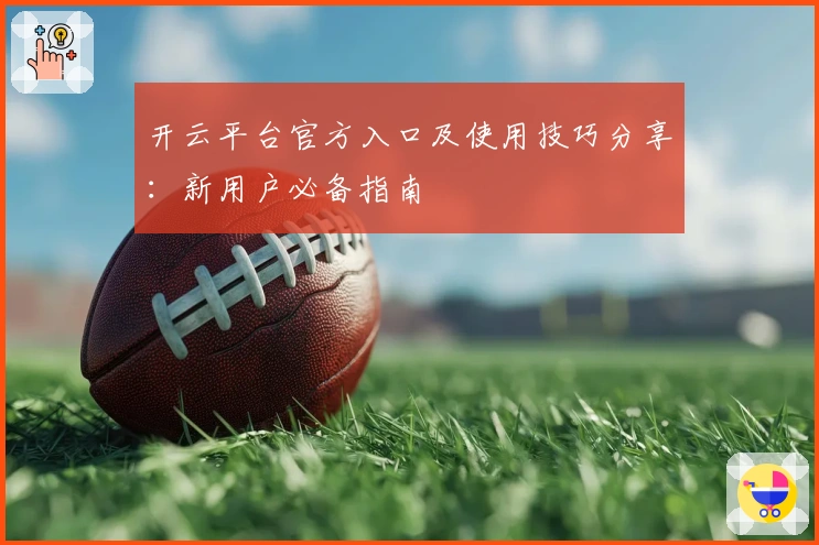 开云平台官方入口及使用技巧分享：新用户必备指南