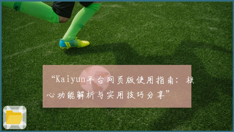 “Kaiyun平台网页版使用指南：核心功能解析与实用技巧分享”