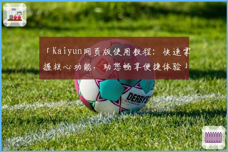「Kaiyun网页版使用教程：快速掌握核心功能，助您畅享便捷体验」
