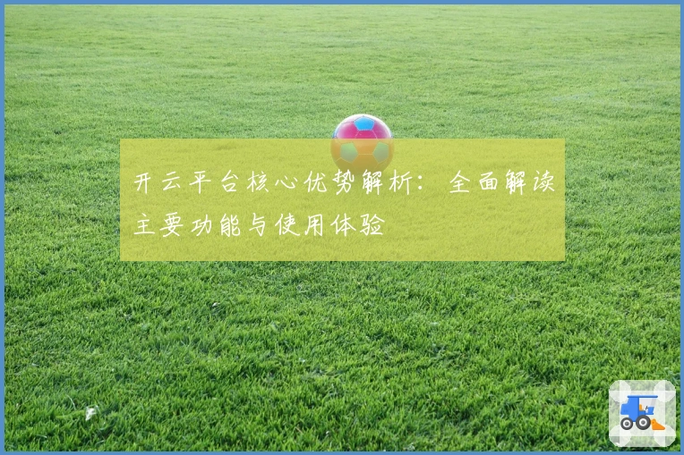 开云平台核心优势解析：全面解读主要功能与使用体验