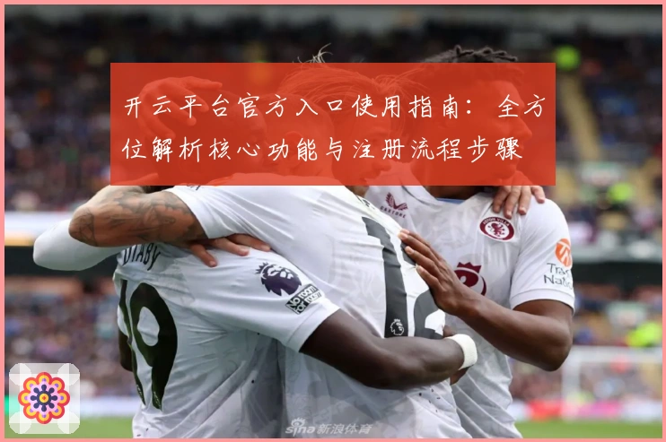 开云平台官方入口使用指南：全方位解析核心功能与注册流程步骤