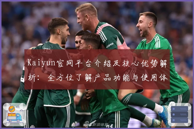 Kaiyun官网平台介绍及核心优势解析：全方位了解产品功能与使用体验