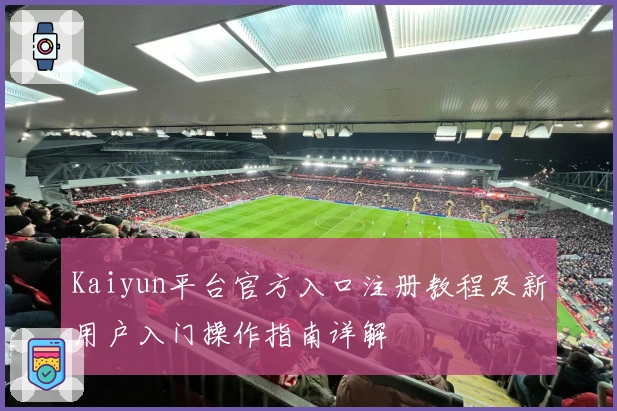 Kaiyun平台官方入口注册教程及新用户入门操作指南详解