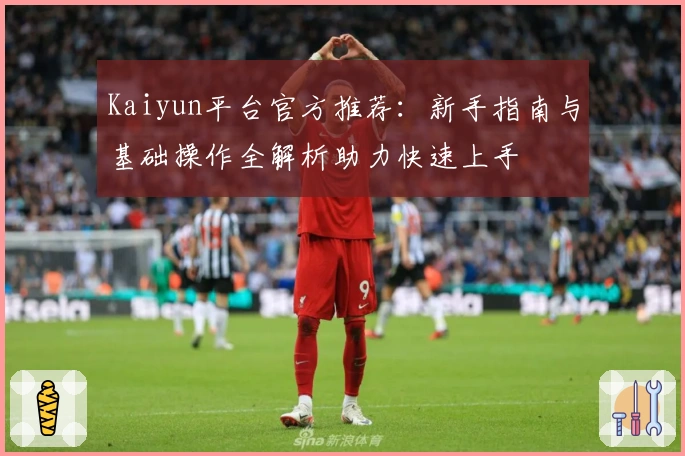 Kaiyun平台官方推荐：新手指南与基础操作全解析助力快速上手