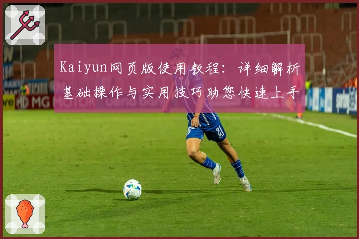 Kaiyun网页版使用教程：详细解析基础操作与实用技巧助您快速上手