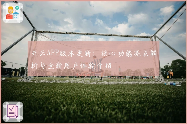 开云APP版本更新：核心功能亮点解析与全新用户体验介绍