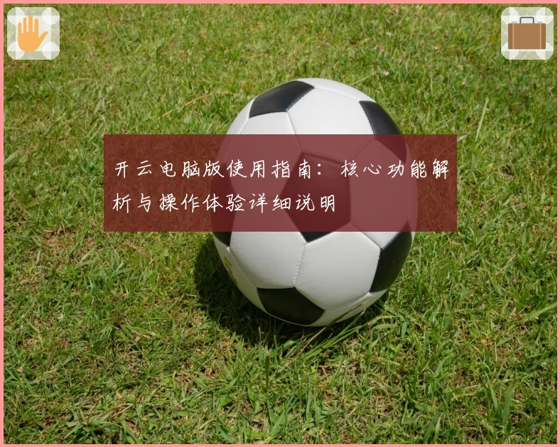 开云电脑版使用指南：核心功能解析与操作体验详细说明